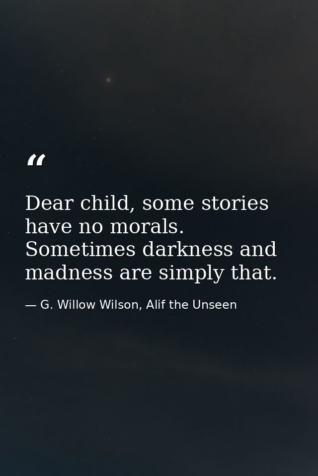 Dear child, some stories have no morals. Sometimes darkness and madness are simply that. — G. Willow Wilson, Alif the Unseen