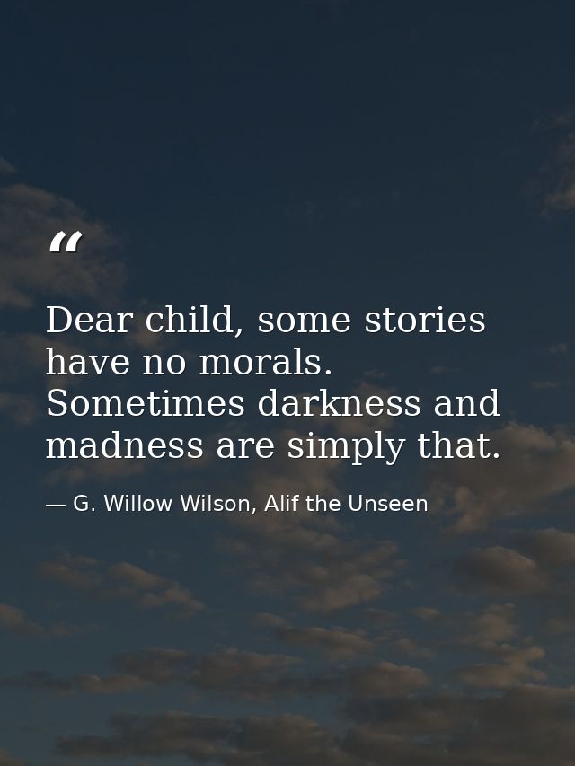 Dear child, some stories have no morals. Sometimes darkness and madness are simply that. — G. Willow Wilson, Alif the Unseen