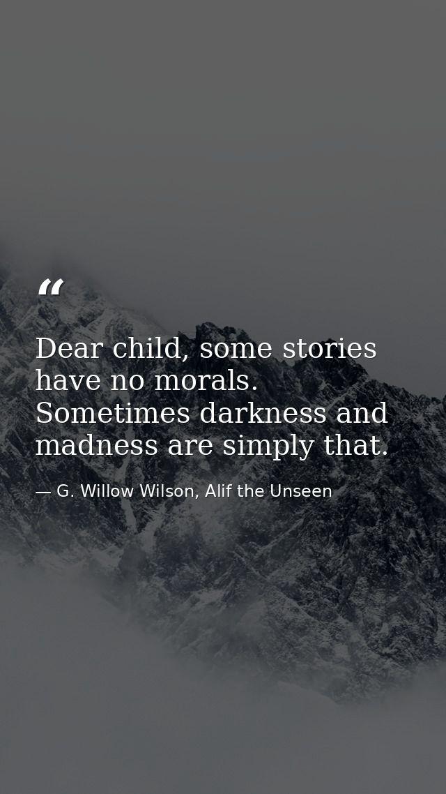 Dear child, some stories have no morals. Sometimes darkness and madness are simply that. — G. Willow Wilson, Alif the Unseen