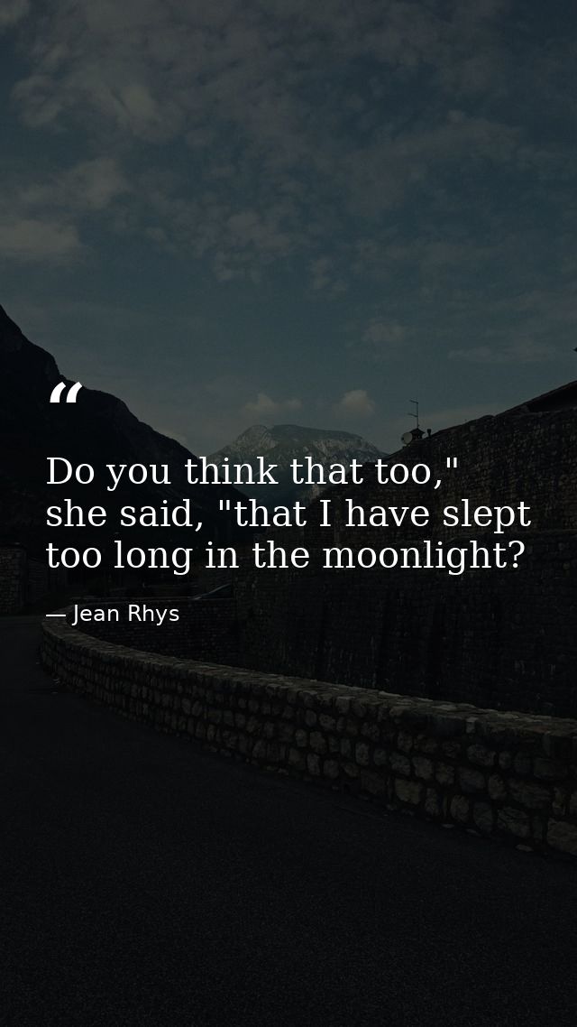 Do you think that too," she said, "that I have slept too long in the moonlight? — Jean Rhys