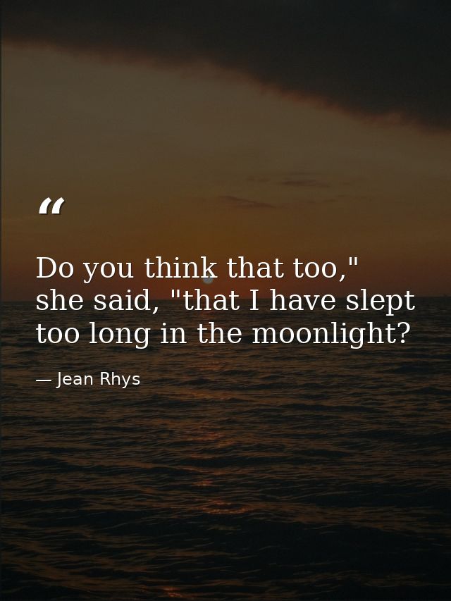 Do you think that too," she said, "that I have slept too long in the moonlight? — Jean Rhys