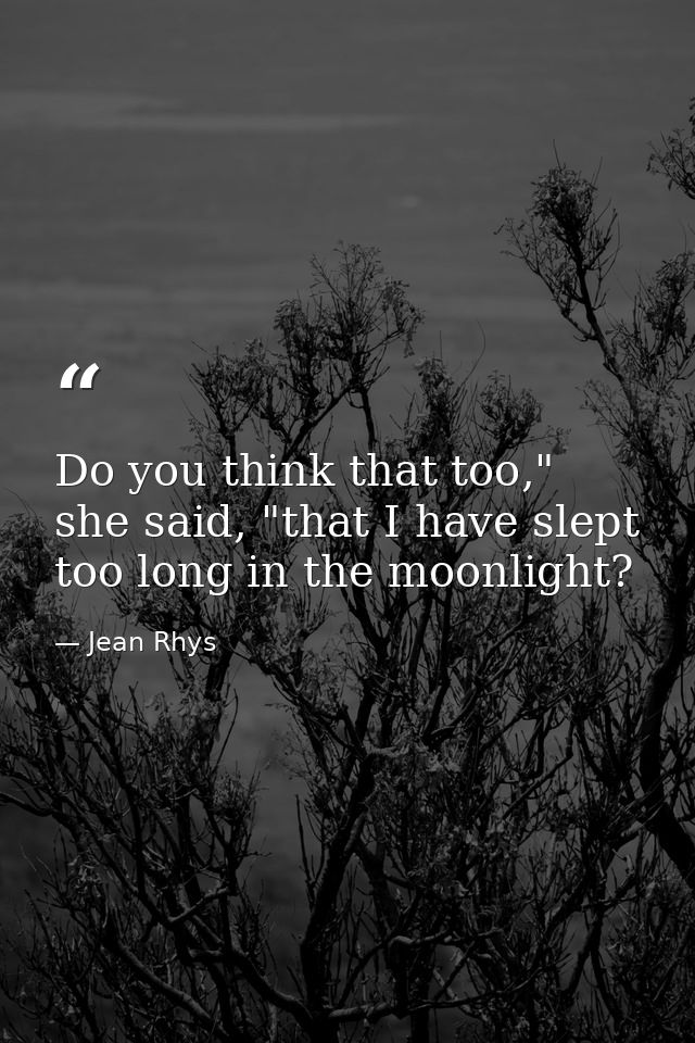 Do you think that too," she said, "that I have slept too long in the moonlight? — Jean Rhys