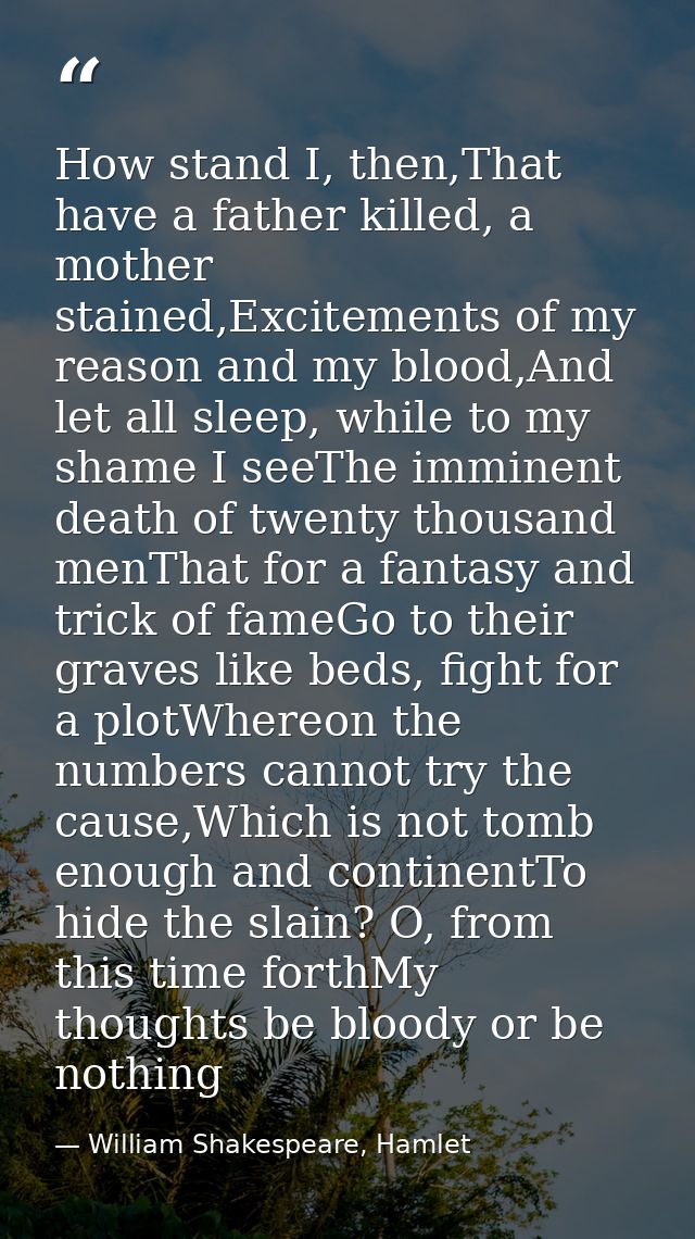 How stand I, then,That have a father killed, a mother stained,Excitements of my reason and my blood,And let all sleep, w — William Shakespeare, Hamlet