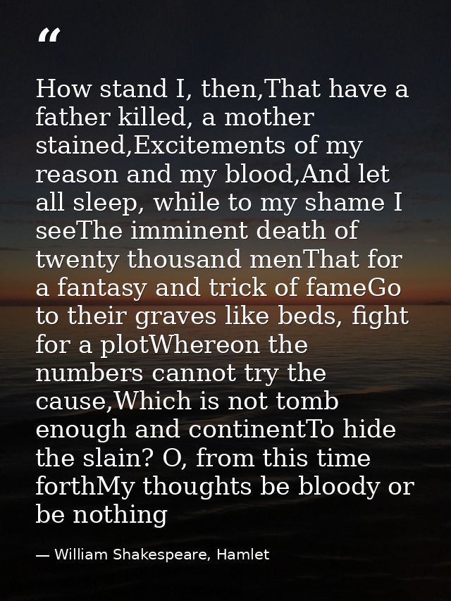 How stand I, then,That have a father killed, a mother stained,Excitements of my reason and my blood,And let all sleep, w — William Shakespeare, Hamlet