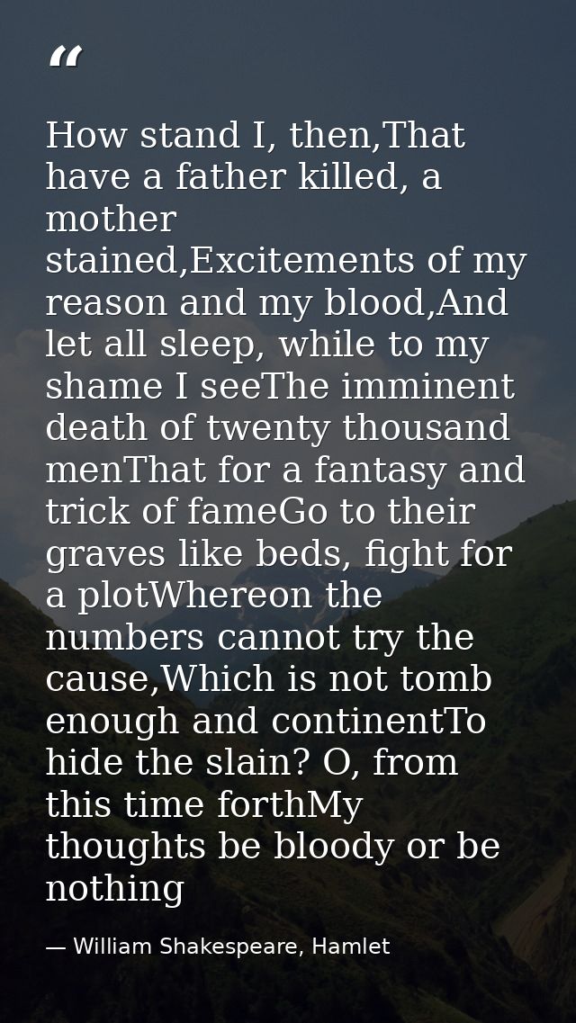 How stand I, then,That have a father killed, a mother stained,Excitements of my reason and my blood,And let all sleep, w — William Shakespeare, Hamlet