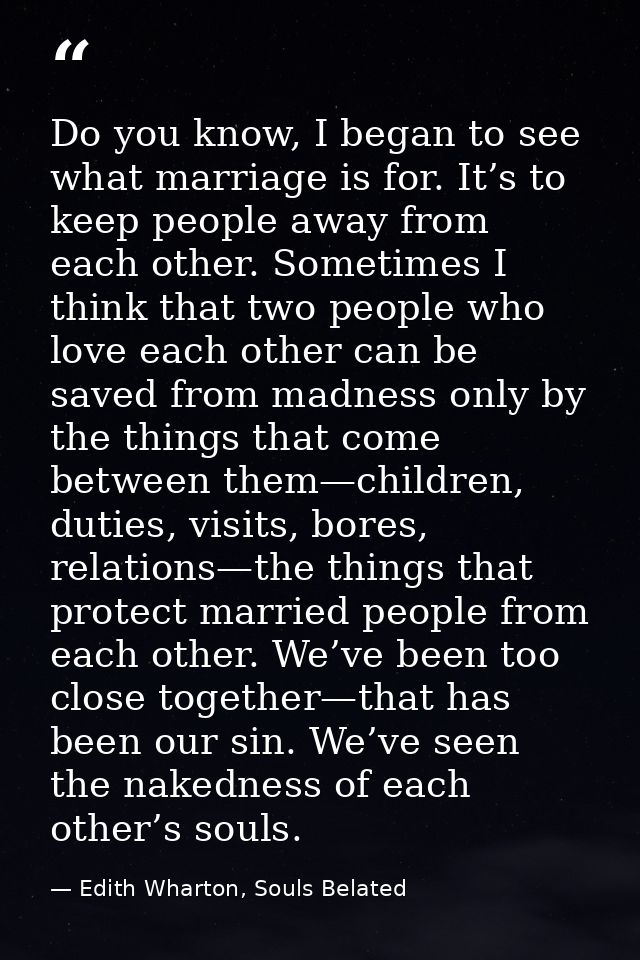 Do you know, I began to see what marriage is for. It’s to keep people away from each other. Sometimes I think that two p — Edith Wharton, Souls Belated