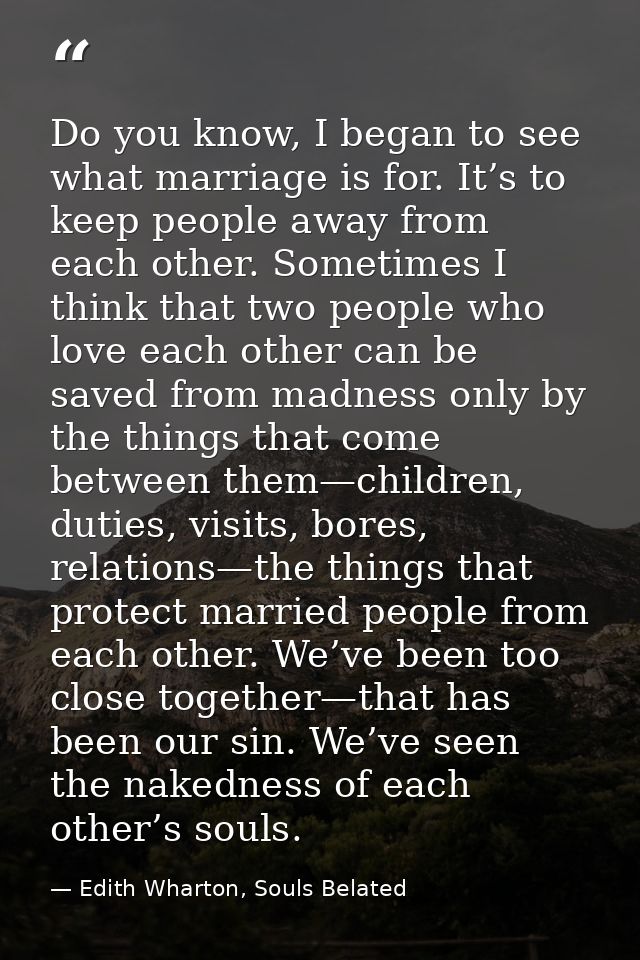 Do you know, I began to see what marriage is for. It’s to keep people away from each other. Sometimes I think that two p — Edith Wharton, Souls Belated