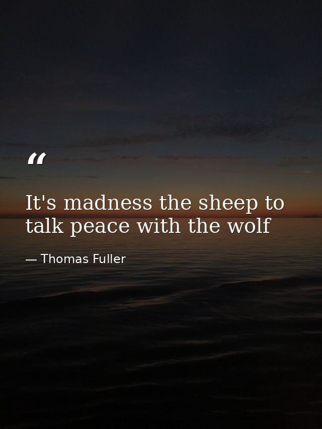 It's madness the sheep to talk peace with the wolf — Thomas Fuller