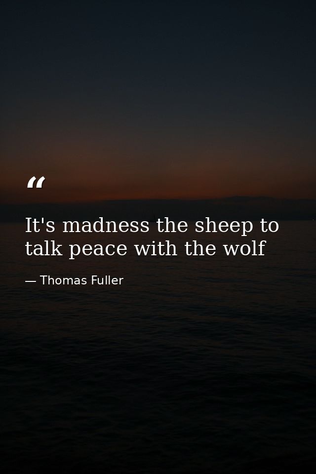 It's madness the sheep to talk peace with the wolf — Thomas Fuller