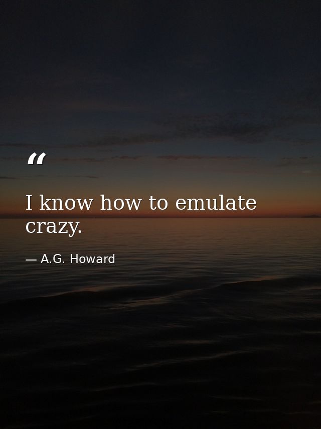 I know how to emulate crazy. — A.G. Howard