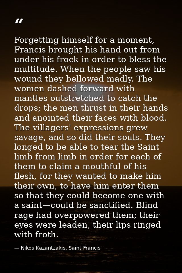 Forgetting himself for a moment, Francis brought his hand out from under his frock in order to bless the multitude. When — Nikos Kazantzakis, Saint Francis