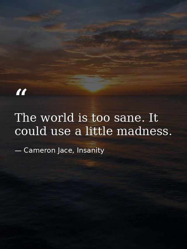 The world is too sane. It could use a little madness. — Cameron Jace, Insanity