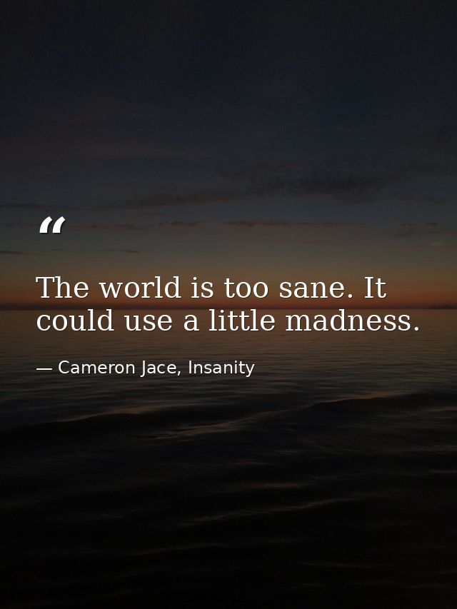 The world is too sane. It could use a little madness. — Cameron Jace, Insanity