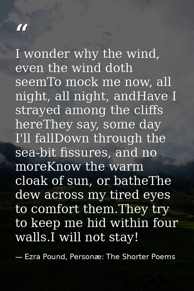 I wonder why the wind, even the wind doth seemTo mock me now, all night, all night, andHave I strayed among the cliffs h — Ezra Pound, Personæ: The Shorter Poems