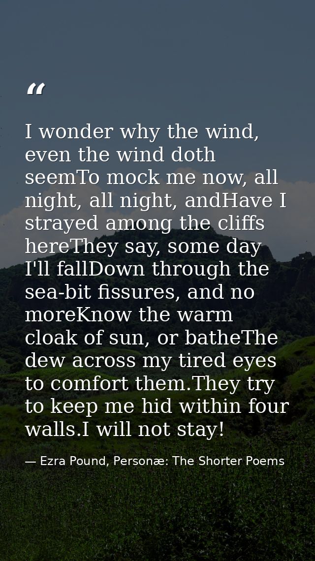 I wonder why the wind, even the wind doth seemTo mock me now, all night, all night, andHave I strayed among the cliffs h — Ezra Pound, Personæ: The Shorter Poems