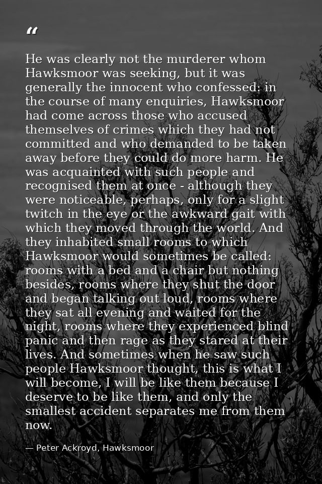 He was clearly not the murderer whom Hawksmoor was seeking, but it was generally the innocent who confessed: in the cour — Peter Ackroyd, Hawksmoor