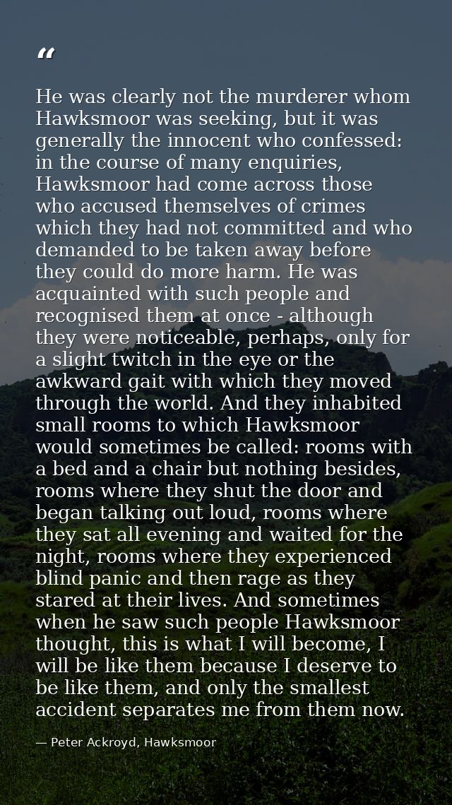 He was clearly not the murderer whom Hawksmoor was seeking, but it was generally the innocent who confessed: in the cour — Peter Ackroyd, Hawksmoor