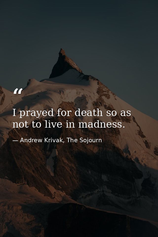 I prayed for death so as not to live in madness. — Andrew Krivak, The Sojourn