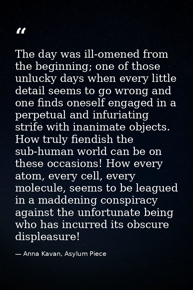 The day was ill-omened from the beginning; one of those unlucky days when every little detail seems to go wrong and one  — Anna Kavan, Asylum Piece