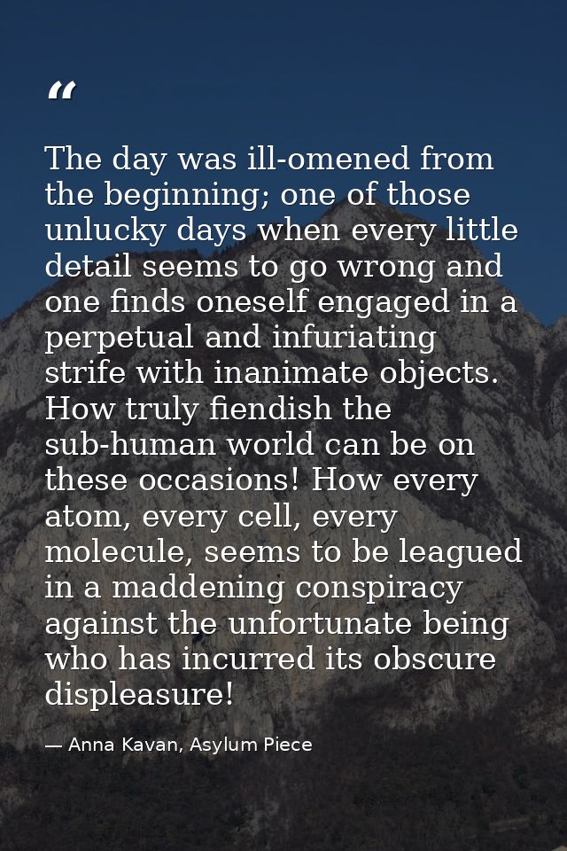 The day was ill-omened from the beginning; one of those unlucky days when every little detail seems to go wrong and one  — Anna Kavan, Asylum Piece