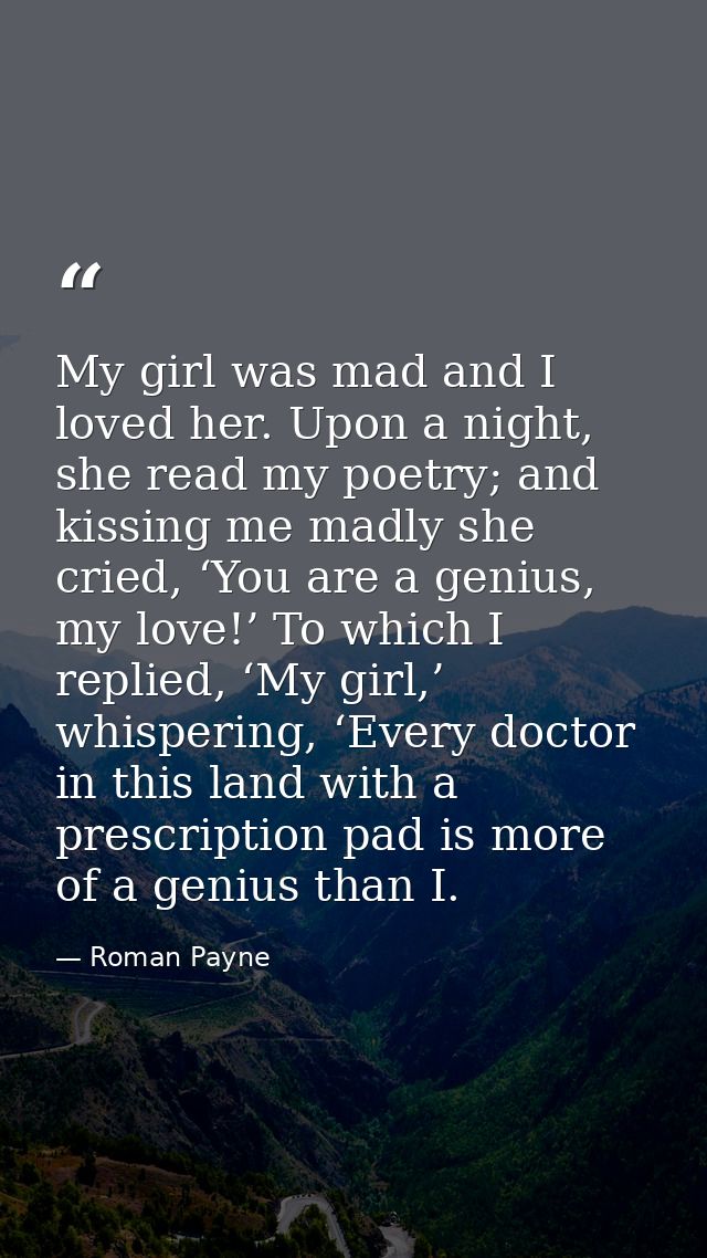 My girl was mad and I loved her. Upon a night, she read my poetry; and kissing me madly she cried, ‘You are a genius, my — Roman Payne