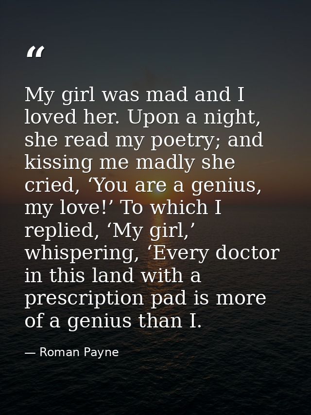My girl was mad and I loved her. Upon a night, she read my poetry; and kissing me madly she cried, ‘You are a genius, my — Roman Payne