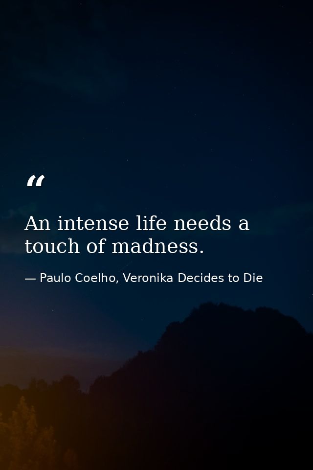 An intense life needs a touch of madness. — Paulo Coelho, Veronika Decides to Die