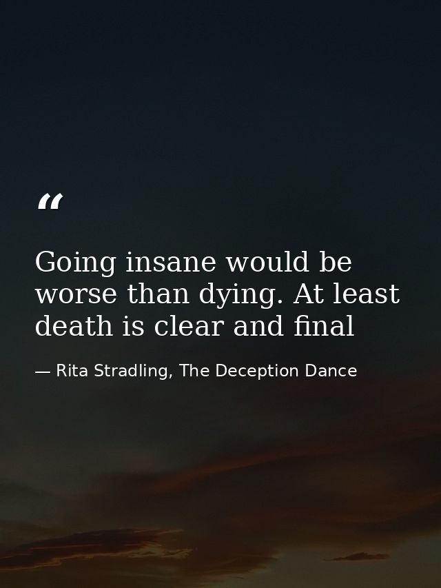 Going insane would be worse than dying. At least death is clear and final — Rita Stradling, The Deception Dance
