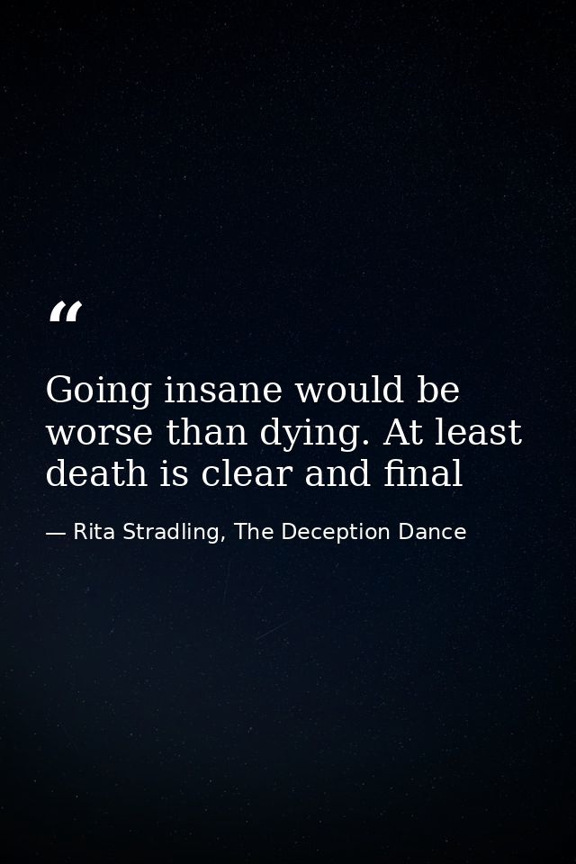 Going insane would be worse than dying. At least death is clear and final — Rita Stradling, The Deception Dance