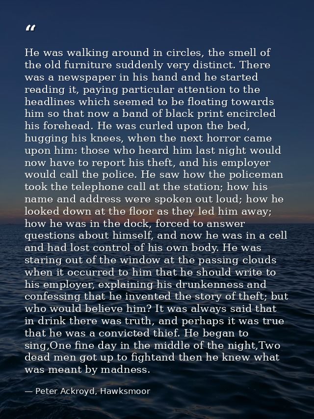He was walking around in circles, the smell of the old furniture suddenly very distinct. There was a newspaper in his ha — Peter Ackroyd, Hawksmoor