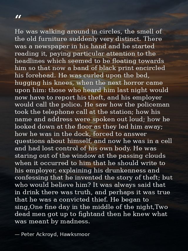 He was walking around in circles, the smell of the old furniture suddenly very distinct. There was a newspaper in his ha — Peter Ackroyd, Hawksmoor