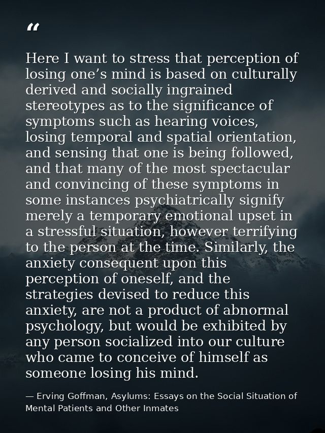 Here I want to stress that perception of losing one’s mind is based on culturally derived and socially ingrained stereot — Erving Goffman, Asylums: Essays on the Social Situation of Mental Patients and Other Inmates