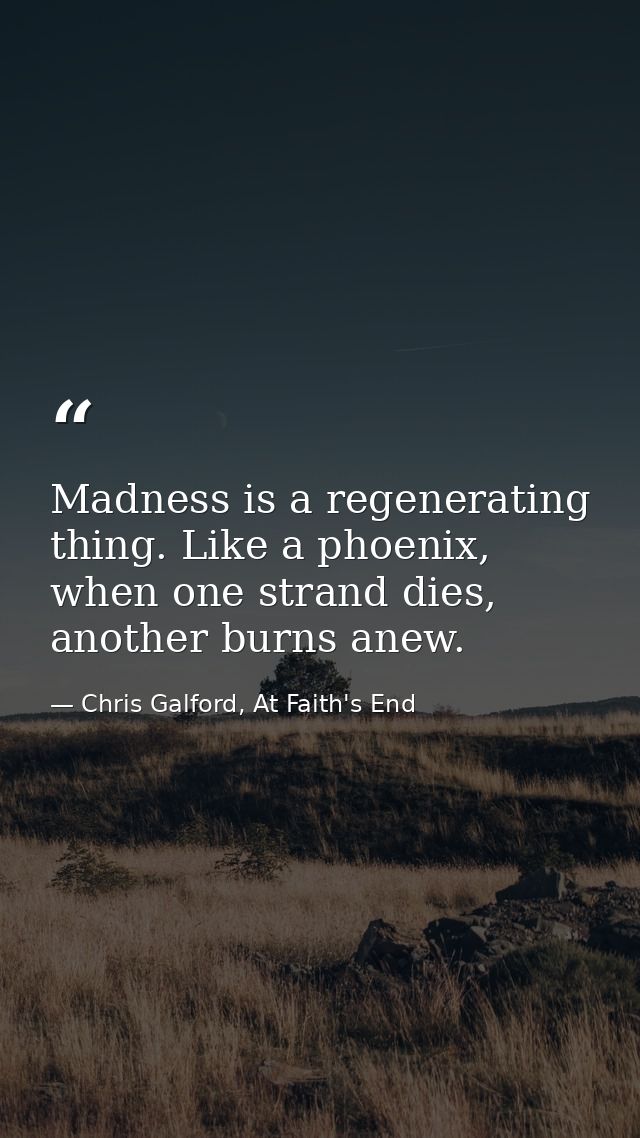 Madness is a regenerating thing. Like a phoenix, when one strand dies, another burns anew. — Chris Galford, At Faith's End