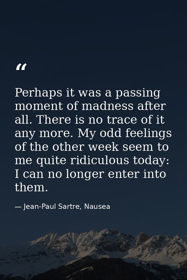 Perhaps it was a passing moment of madness after all. There is no trace of it any more. My odd feelings of the other wee — Jean-Paul Sartre, Nausea
