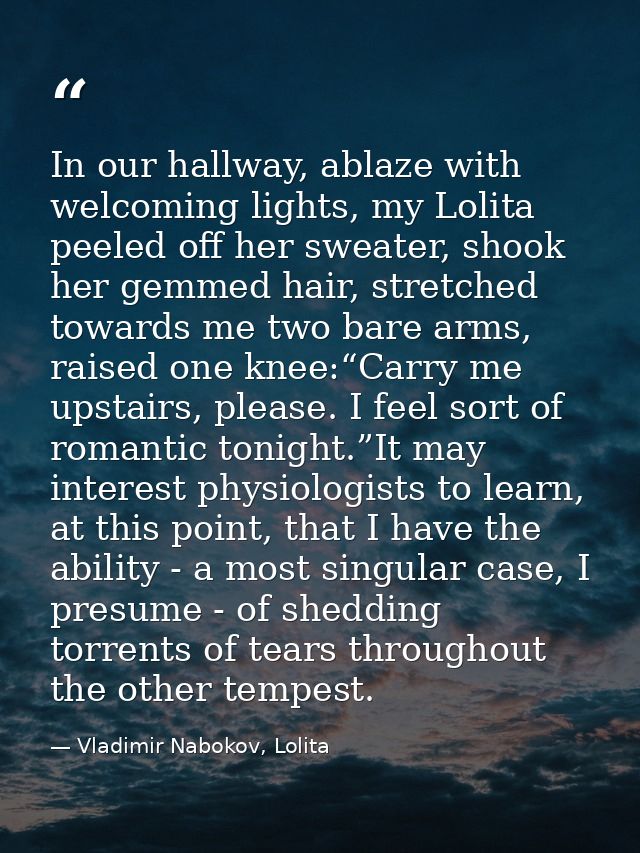 In our hallway, ablaze with welcoming lights, my Lolita peeled off her sweater, shook her gemmed hair, stretched towards — Vladimir Nabokov, Lolita