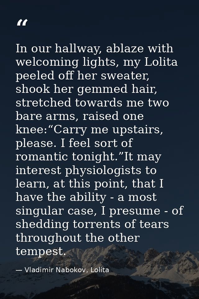 In our hallway, ablaze with welcoming lights, my Lolita peeled off her sweater, shook her gemmed hair, stretched towards — Vladimir Nabokov, Lolita