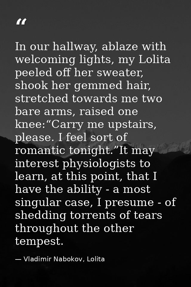 In our hallway, ablaze with welcoming lights, my Lolita peeled off her sweater, shook her gemmed hair, stretched towards — Vladimir Nabokov, Lolita