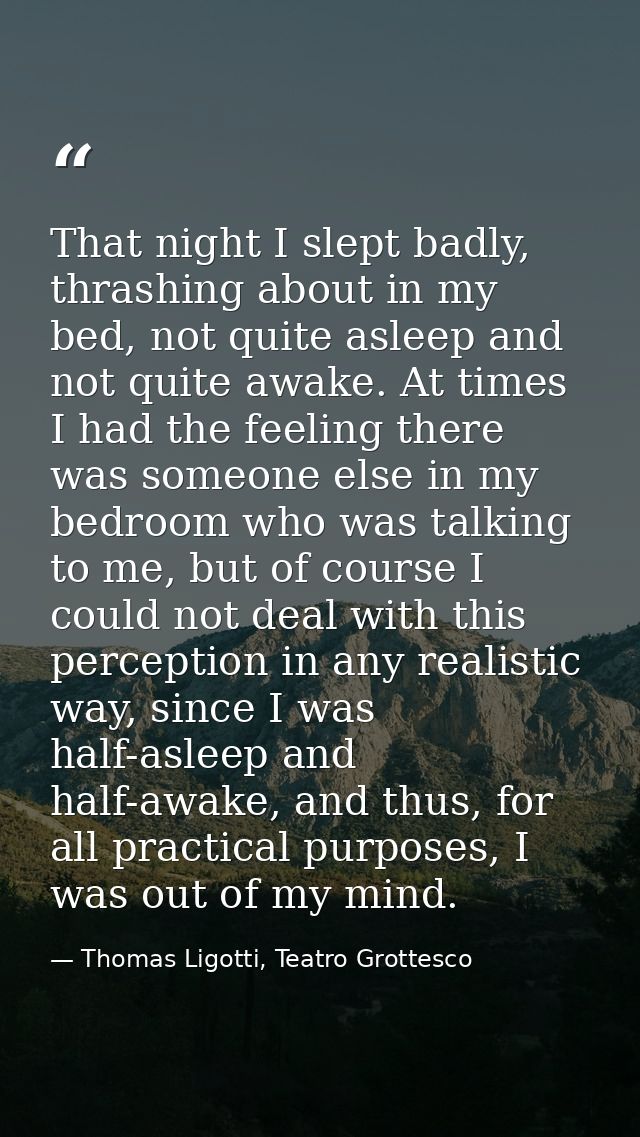 That night I slept badly, thrashing about in my bed, not quite asleep and not quite awake. At times I had the feeling th — Thomas Ligotti, Teatro Grottesco