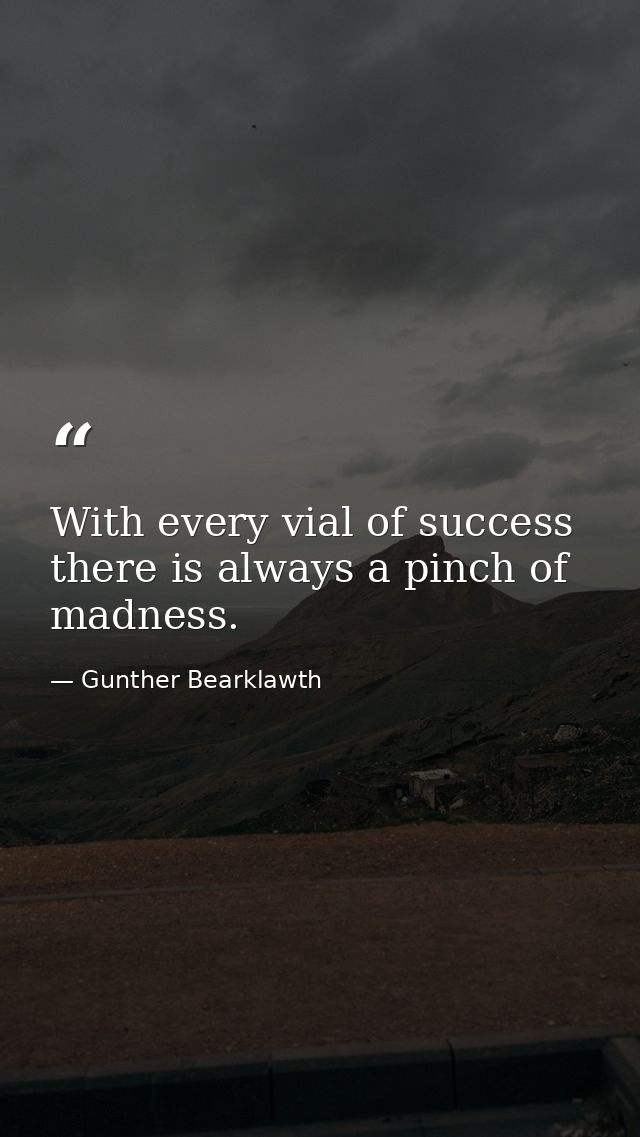 With every vial of success there is always a pinch of madness. — Gunther Bearklawth