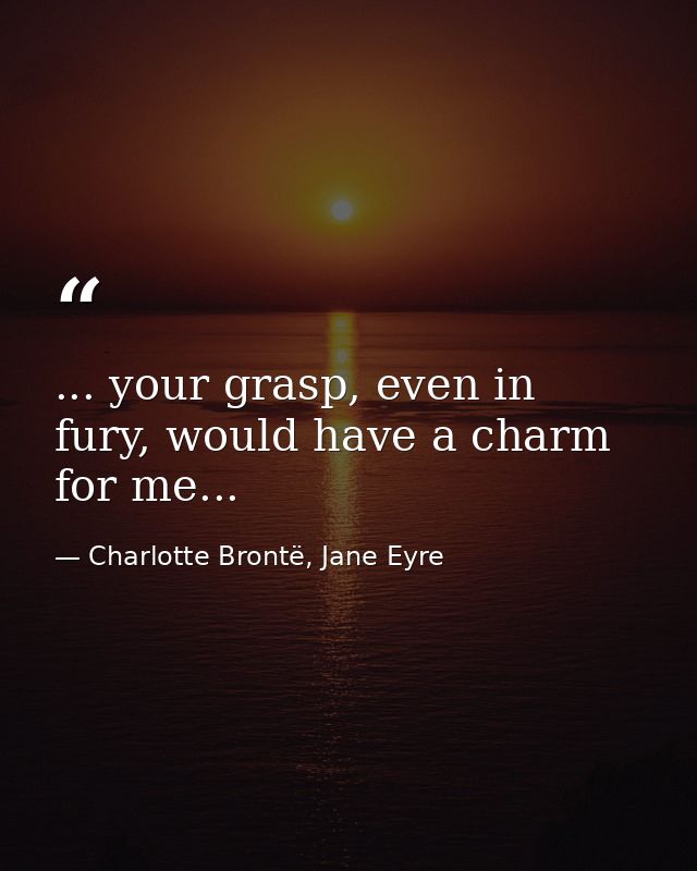 ... your grasp, even in fury, would have a charm for me... — Charlotte Brontë, Jane Eyre