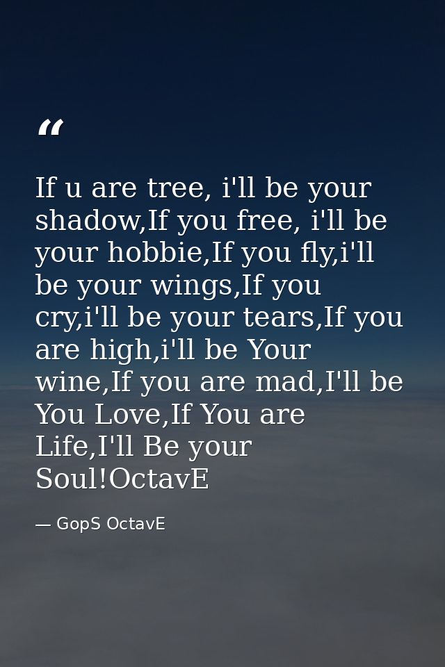 If u are tree, i'll be your shadow,If you free, i'll be your hobbie,If you fly,i'll be your wings,If you cry,i'll be you — GopS OctavE
