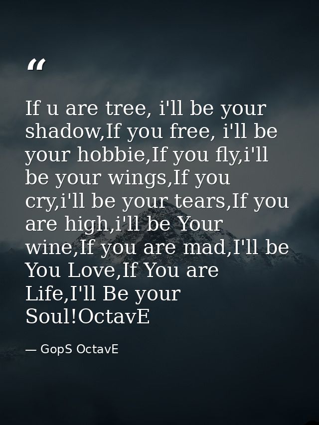 If u are tree, i'll be your shadow,If you free, i'll be your hobbie,If you fly,i'll be your wings,If you cry,i'll be you — GopS OctavE