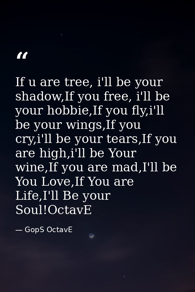 If u are tree, i'll be your shadow,If you free, i'll be your hobbie,If you fly,i'll be your wings,If you cry,i'll be you — GopS OctavE