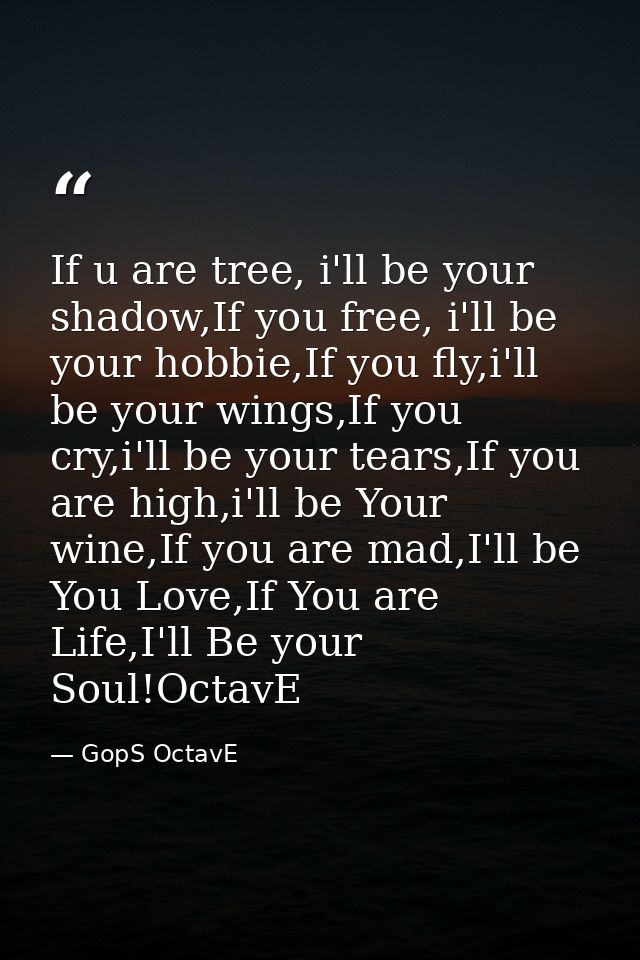 If u are tree, i'll be your shadow,If you free, i'll be your hobbie,If you fly,i'll be your wings,If you cry,i'll be you — GopS OctavE