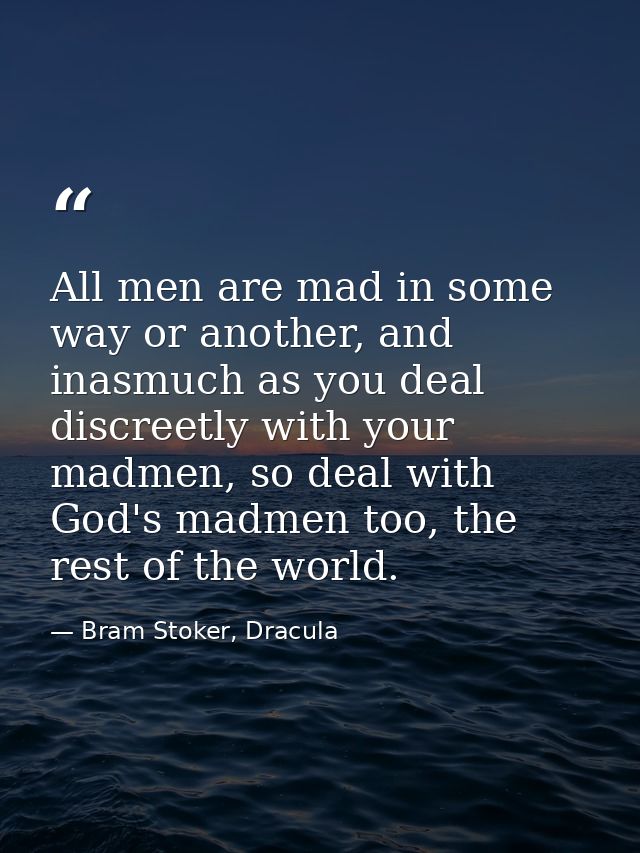 All men are mad in some way or another, and inasmuch as you deal discreetly with your madmen, so deal with God's madmen  — Bram Stoker, Dracula