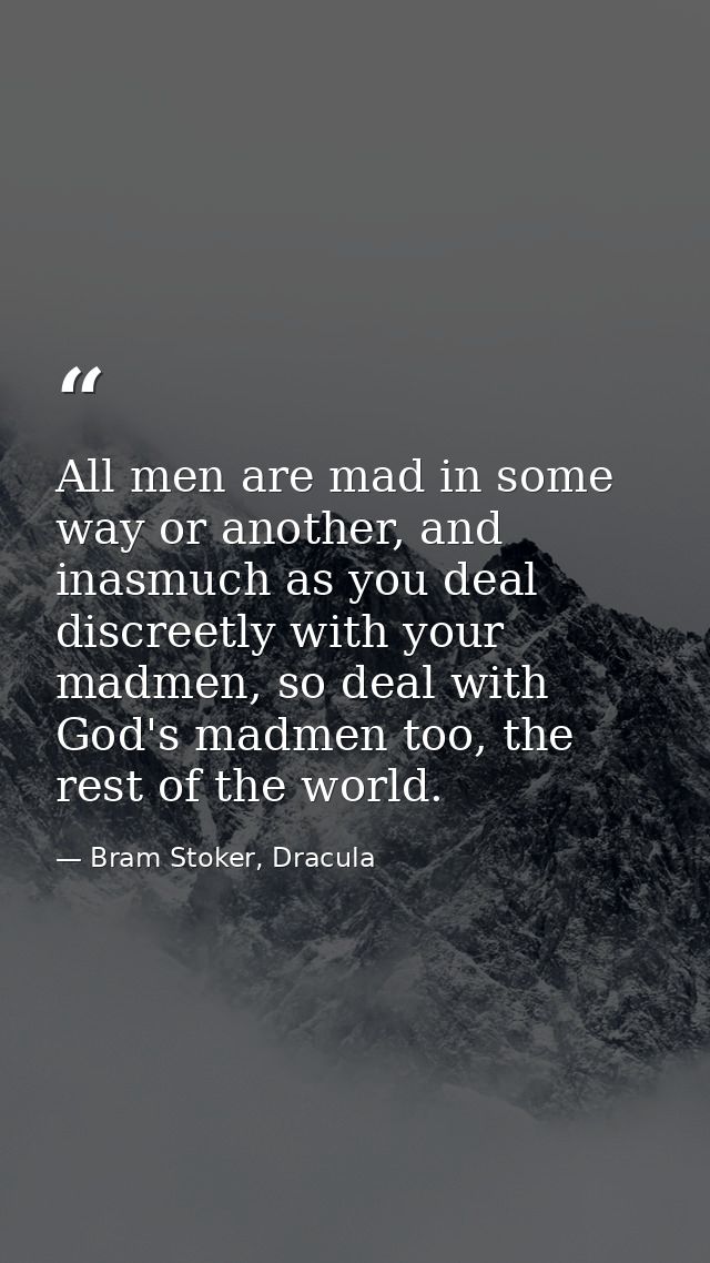 All men are mad in some way or another, and inasmuch as you deal discreetly with your madmen, so deal with God's madmen  — Bram Stoker, Dracula