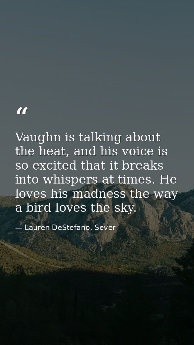 Vaughn is talking about the heat, and his voice is so excited that it breaks into whispers at times. He loves his madnes — Lauren DeStefano, Sever