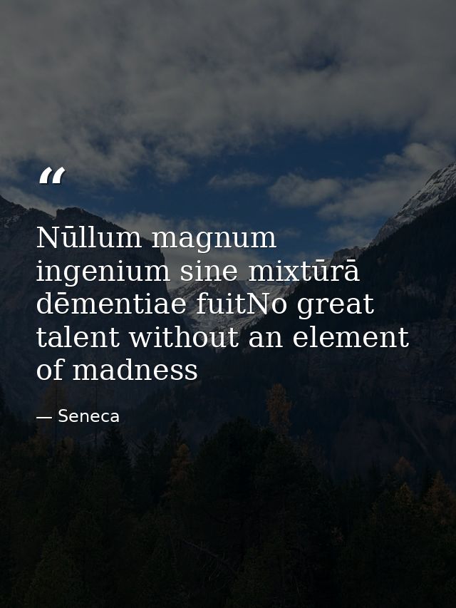 Nūllum magnum ingenium sine mixtūrā dēmentiae fuitNo great talent without an element of madness — Seneca