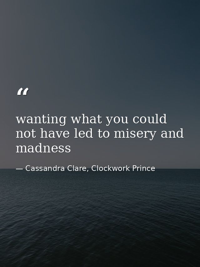 wanting what you could not have led to misery and madness — Cassandra Clare, Clockwork Prince