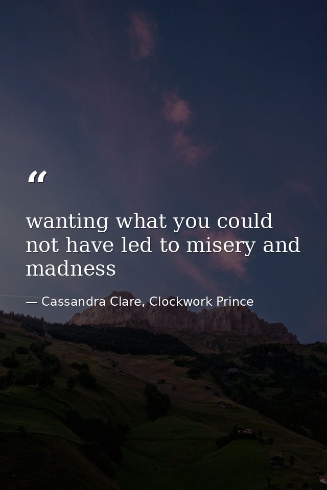 wanting what you could not have led to misery and madness — Cassandra Clare, Clockwork Prince